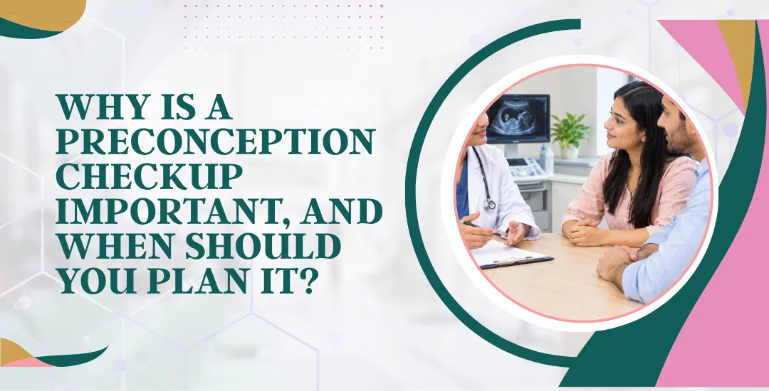 Why Is a Preconception Checkup Important, and When Should You Plan It?